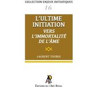Enjeux initiatiques 16 : L'Ultime Initiation - Vers l'Immortalité de l'âme Laurent Toubol (Auteur)