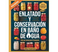 Enlatado y conservación en baño de agua LIBRO DE COCINA para principiantes: Guía para el almacenamiento seguro de alimentos en frascos y recetas de temporada.