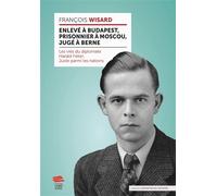 Enlevé à Budapest, prisonnier à Moscou, jugé à Berne Les vies du diplomate Harald Feller, Juste parmi les nations - François Wisard - Livreo Alphil - broché - Essai