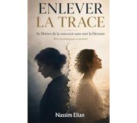 ENLEVER LA TRACE: Se libérer de la rancœur sans nier la blessure