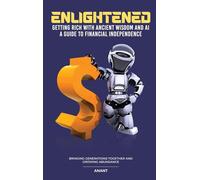 Enlightened Getting Rich With Ancient Wisdom And AI, A Guide To Financial Independence: Bringing Generations Together And Growing Abundance
