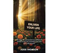 ENLIVEN YOUR LIFE: The Easy to Implement Blueprint to Make Your Life Happier, Calmer and Abundant.