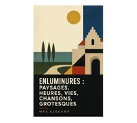 Enluminures : paysages, heures, vies, chansons, grotesques: Miniatures poétiques flamandes entre folklore, ferveur mystique et symbolisme fin-de-siècle