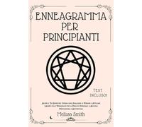 Enneagramma Per Principianti: Scopri il Tuo Enneatipo, Impara come Analizzare le Persone e Applicare i Segreti delle Personalità per la Crescita Personale, il Successo Professionale e Sentimentale.