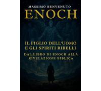 ENOCH: Il Figlio dell’Uomo e gli Spiriti Ribelli: Dal Libro di Enoch alla Rivelazione Biblica