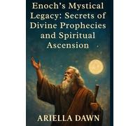 Enoch’s Mystical Legacy: Secrets of Divine Prophecies and Spiritual Ascension: Explore the Ancient Teachings of the Prophet Enoch and Unlock the Path to Cosmic Knowledge and Redemption