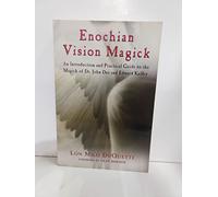 Enochian Vision Magick: An Introduction and Practical Guide to the Magick of Mr. John Dee and Edward Kelley