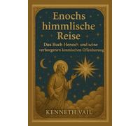 Enochs himmlische Reise: Das Buch Henoch und seine verborgenen kosmischen Offenbarungen
