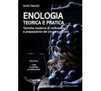 Enologia teorica e pratica. Tecniche moderne di vinificazione e praparazione del vino al consumo. L' uva. La cantina. Le vinificazioni (Vol. 1)