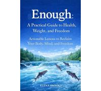 Enough: A Practical Guide to Health, Weight, and Freedom: Actionable Lessons to Reclaim Your Body, Mind, and Freedom