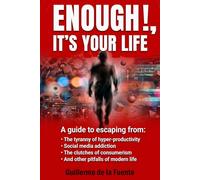 ENOUGH !, IT´S YOUR LIFE: A guide to escaping from the tiranny of hyper-productivity, social media addiction, consumerism and other pitfalls of modern life