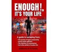 ENOUGH !, IT´S YOUR LIFE: A guide to escaping from the tiranny of hyper-productivity, social media addiction, consumerism and other pitfalls of modern life