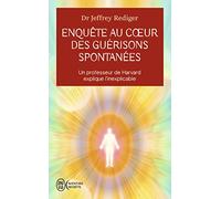 Enquête au coeur des guérisons spontanées: Un professeur de Harvard explique l'inexplicable