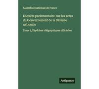 Enquête parlementaire sur les actes du Gouvernement de la Défense nationale: Tome 2, Dépêches télégraphiques officielles
