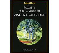 Enquête sur la mort de Vincent Van Gogh - Robert Morel - Equinoxe - broché - Biographie