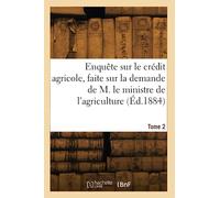Enquête sur le crédit agricole, faite sur la demande de M. le ministre de l'agriculture (Éd.1884)