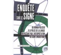 Enquête Sur Le Signe - Du Roman Policier À La Police De La Langue En Passant Par L'interprétation Du Signe Linguistique