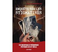 Enquête sur les stigmatisés: Ces incroyables phénomènes mystiques au XXe siècle