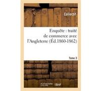 Enquête : traité de commerce avec l'Angleterre. [Tome 3] (Éd.1860-1862) Collectif (Auteur)