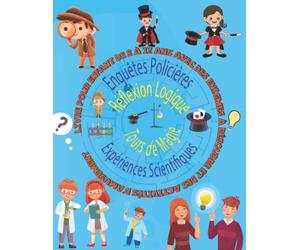 Enquêtes Policières, ExpériencesScientifiques, Réflexion Logique, Tours de Magie: Livre pour enfant de 8 à 12 ans avec des énigmes à résoudre et des activités d'amusement