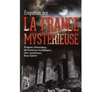 Enquêtes sur la France mystérieuse - Enigmes historiques, phénomènes inexpliqués, sites mystérieux