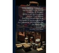 Enquiridion Ã' Manual Instrumento De Salud Contra El Morbo Articular Que Llaman Gota, Y Las DemÃ s Enfermedades, Que Por Catarro, Y Destilacion De La Cabeza Se Engendran En La Persona...