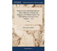 Enquiry Concerning Political Justice, And Its Influence On Morals And Happiness. By William Godwin. The Third Edition Corrected. In Two Volumes. ... Of 2; Volume 1