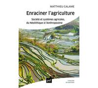 Enraciner l'agriculture Société et systèmes agricoles, du Néolithique à l'Anthropocène - Matthieu Calame - Puf - broché - Essai