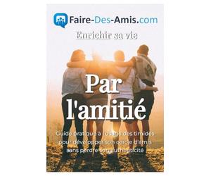 Enrichir sa vie par l'amitié ou comment se faire des amis: Guide pratique à l’usage des timides pour développer son cercle d’amis sans perdre son authenticité