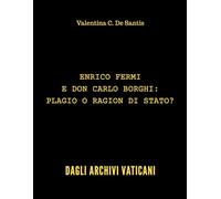 ENRICO FERMI E DON CARLO BORGHI: PLAGIO O RAGION DI STATO?: DAGLI ARCHIVI VATICANI