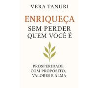 ENRIQUEÇA SEM PERDER QUEM VOCÊ É: Prosperidade com propósito, valores e alma