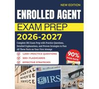 ENROLLED AGENT EXAM PREP 2026-2027: Complete IRS Exam Prep with Practice Questions, Detailed Explanations, and Proven Strategies to Pass All Three Parts on Your First Attempt
