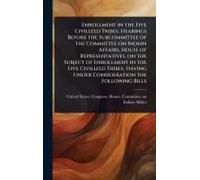 Enrollment In The Five Civilized Tribes. Hearings Before The Subcommittee Of The Committee On Indian Affairs, House Of Representatives, On The Subject Of Enrollment In The Five Civilized Tribes, Havin