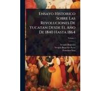 Ensayo Historico Sobre Las Revoluciones De Yucatan Desde El Año De 1840 Hasta 1864