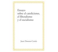 Ensayo sobre el catolicismo, el liberalismo y el socialismo: (edición corregida contrastada con la francesa y otras mejoras)