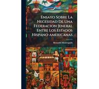 Ensayo Sobre La Necesidad De Una Federacion Jeneral Entre Los Estados Hispano-americanas