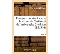 Enseignement simultané de la lecture, de l'écriture et de l'orthographe. 2e édition Florimond Chollet (Auteur)