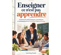 Enseigner ce n’est pas apprendre: Fondements philosophiques, scientifiques et pédagogiques du Coaching d’Apprentissage