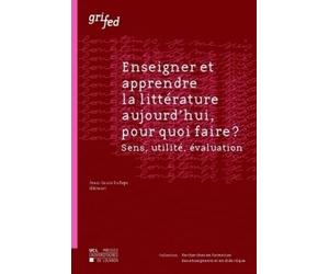 Enseigner et apprendre la littérature aujourd'hui, pour quoi faire ?: Sens, utilité, évaluation