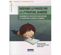 Enseigner La Phrase Par La Littérature De Jeunesse - Fondements Et Activités Pour Soutenir La Compétence À Écrire Au Primaire