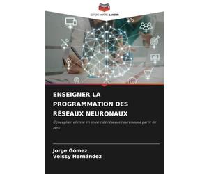 ENSEIGNER LA PROGRAMMATION DES RÉSEAUX NEURONAUX: Conception et mise en œuvre de réseaux neuronaux à partir de zéro