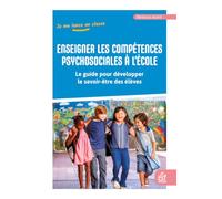 Enseigner les compétences psychosociales à l'école: Le guide pour développer le savoir-être des élèves