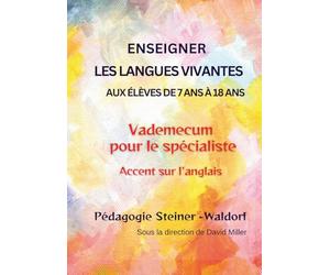 Enseigner les langues vivantes aux élèves de 7 ans à 18 ans - Pédagogie Steiner-Waldorf: Vademecum pour le spécialiste - Accent sur l'anglais - Classes 1 à 12