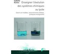 Enseigner L'évolution Des Systèmes Chimiques Au Lycée - Savoirs Et Modèles, Raisonnements D'élèves, Pratiques Enseignantes