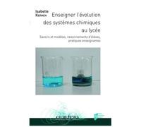 Enseigner L'évolution Des Systèmes Chimiques Au Lycée - Savoirs Et Modèles, Raisonnements D'élèves, Pratiques Enseignantes