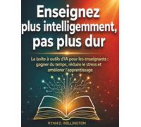 Enseignez plus intelligemment, pas plus dur: La boîte à outils d'IA pour les enseignants : gagner du temps, réduire le stress et améliorer l'apprentissage