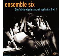 Ensemble Six - Zieh' Dich Wieder An,Wir Gehn Ins Bett!