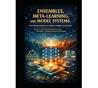 Ensembles, Meta-Learning, and Model Systems From Individual Predictors to Adaptive Intelligence Architectures: Deep Roots - Machine Learning from First Principles