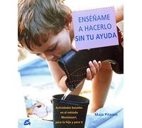 Ensename a Hacerlo Sin Tu Ayuda / Show Me How to Do It Without Your Help: Actividades Basadas En El Metodo Montessori, Dirigidas Tanto a Tu Hijo Como a Ti