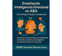 Enseñando Inteligencia Emocional en ABA Un Enfoque Visual y Conductual: Ayudando a los aprendices neurodivergentes a conectar, expresar y autorregularse a través de la ciencia y la compasión